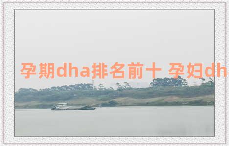 孕期dha排名前十 孕妇dha排名前十